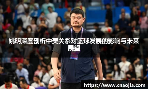 姚明深度剖析中美关系对篮球发展的影响与未来展望