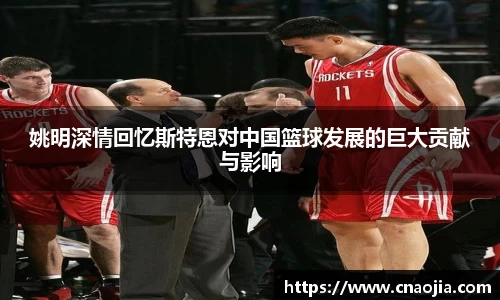 姚明深情回忆斯特恩对中国篮球发展的巨大贡献与影响
