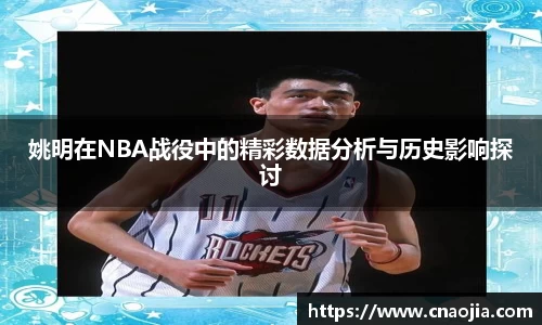 姚明在NBA战役中的精彩数据分析与历史影响探讨