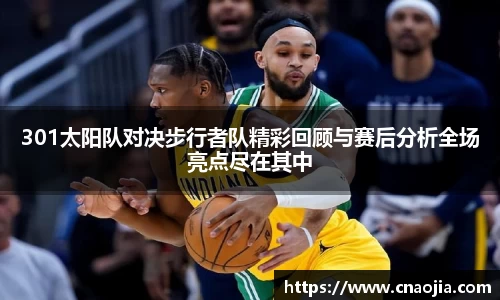 301太阳队对决步行者队精彩回顾与赛后分析全场亮点尽在其中