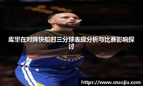 库里在对阵快船时三分球表现分析与比赛影响探讨