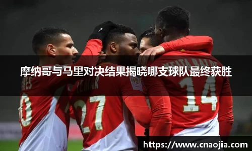 摩纳哥与马里对决结果揭晓哪支球队最终获胜
