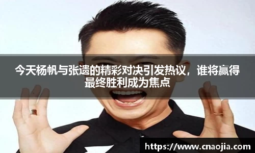 今天杨帆与张遗的精彩对决引发热议，谁将赢得最终胜利成为焦点