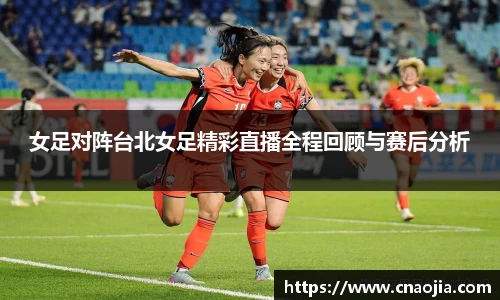 女足对阵台北女足精彩直播全程回顾与赛后分析
