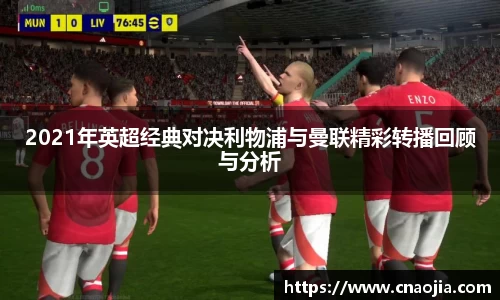 2021年英超经典对决利物浦与曼联精彩转播回顾与分析