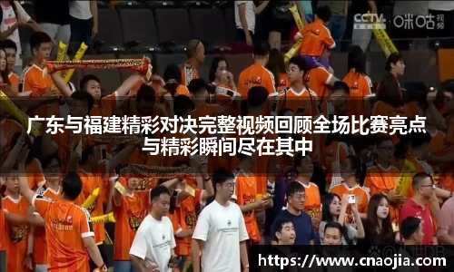 广东与福建精彩对决完整视频回顾全场比赛亮点与精彩瞬间尽在其中