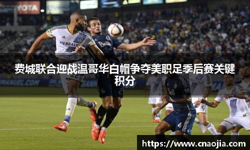 费城联合迎战温哥华白帽争夺美职足季后赛关键积分