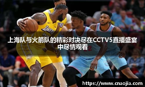 上海队与火箭队的精彩对决尽在CCTV5直播盛宴中尽情观看