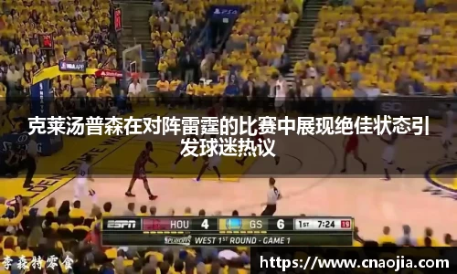 克莱汤普森在对阵雷霆的比赛中展现绝佳状态引发球迷热议