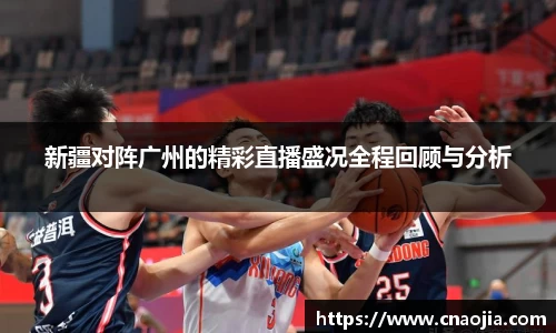 新疆对阵广州的精彩直播盛况全程回顾与分析