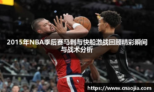 2015年NBA季后赛马刺与快船激战回顾精彩瞬间与战术分析