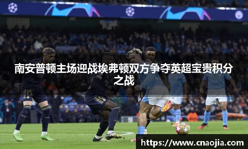 南安普顿主场迎战埃弗顿双方争夺英超宝贵积分之战