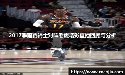 2017季前赛骑士对阵老鹰精彩直播回顾与分析